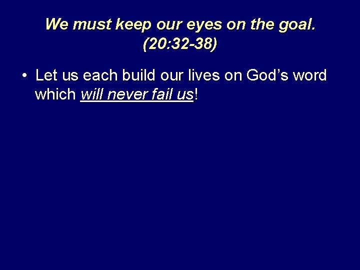 We must keep our eyes on the goal. (20: 32 -38) • Let us