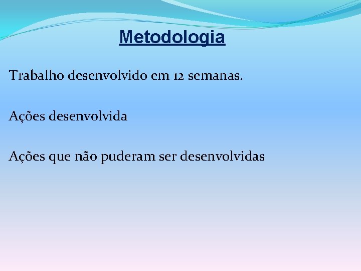 Metodologia Trabalho desenvolvido em 12 semanas. Ações desenvolvida Ações que não puderam ser desenvolvidas