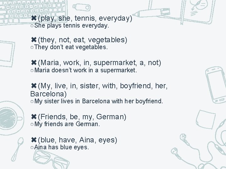 ✖(play, she, tennis, everyday) ○She plays tennis everyday. ✖(they, not, eat, vegetables) ○They don’t
