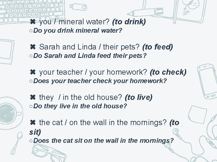 ✖ you / mineral water? (to drink) ○Do you drink mineral water? ✖ Sarah