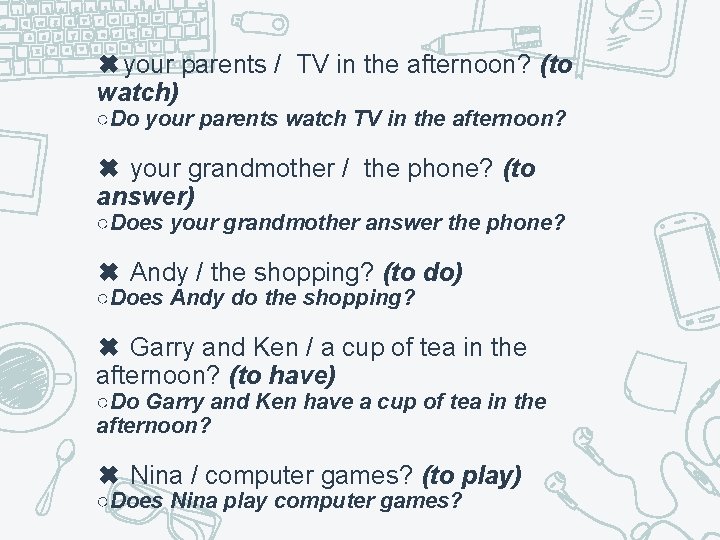 ✖your parents / TV in the afternoon? (to watch) ○Do your parents watch TV