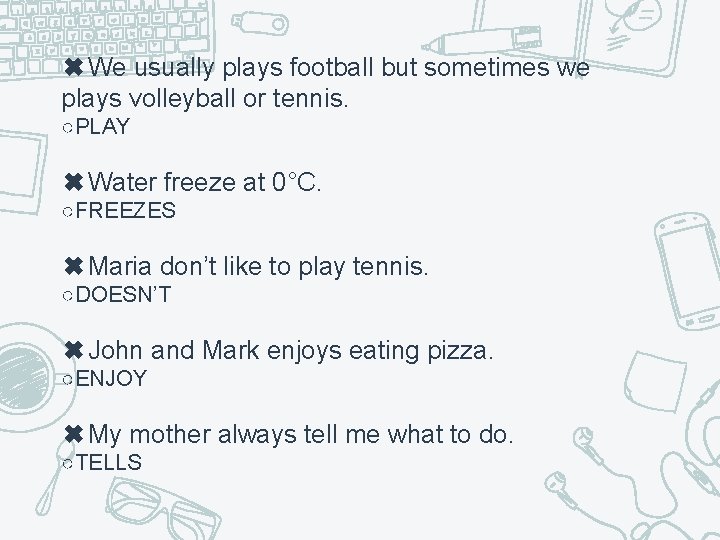 ✖We usually plays football but sometimes we plays volleyball or tennis. ○PLAY ✖Water freeze