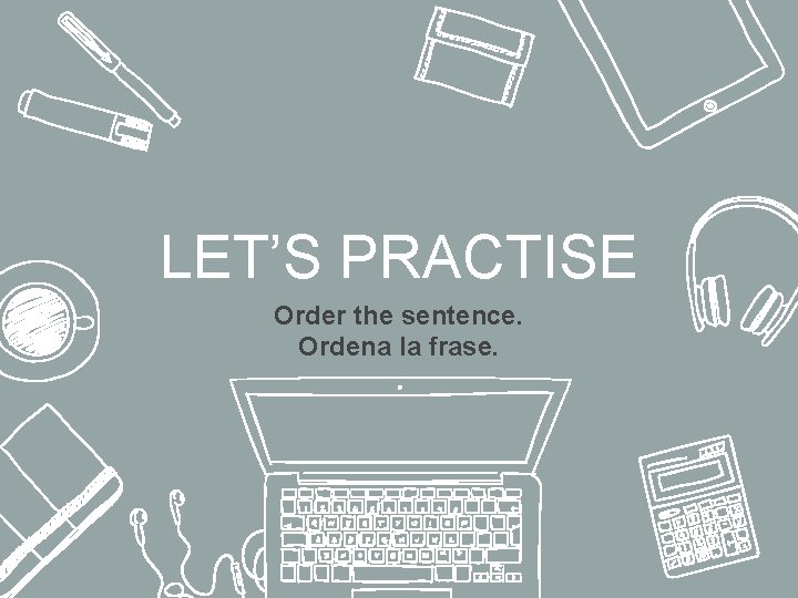 LET’S PRACTISE Order the sentence. Ordena la frase. 