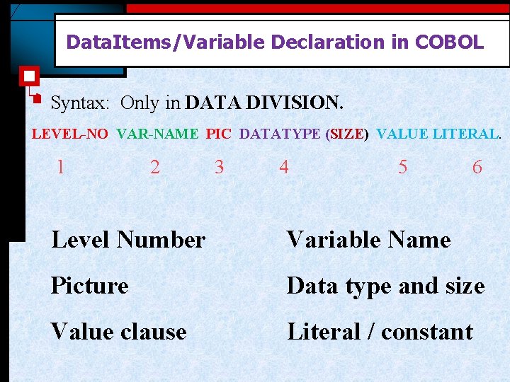 Data. Items/Variable Declaration in COBOL § Syntax: Only in DATA DIVISION. LEVEL-NO VAR-NAME PIC