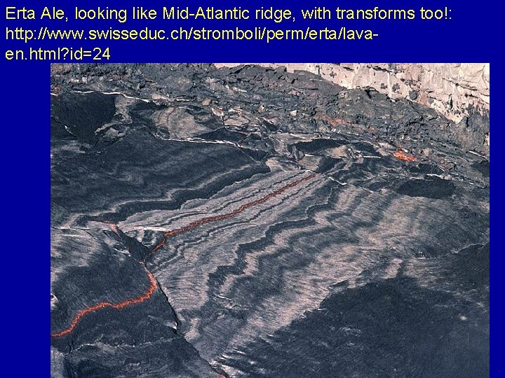 Erta Ale, looking like Mid-Atlantic ridge, with transforms too!: http: //www. swisseduc. ch/stromboli/perm/erta/lavaen. html?
