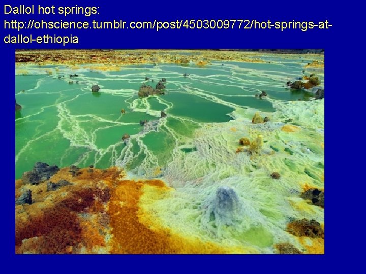 Dallol hot springs: http: //ohscience. tumblr. com/post/4503009772/hot-springs-atdallol-ethiopia 