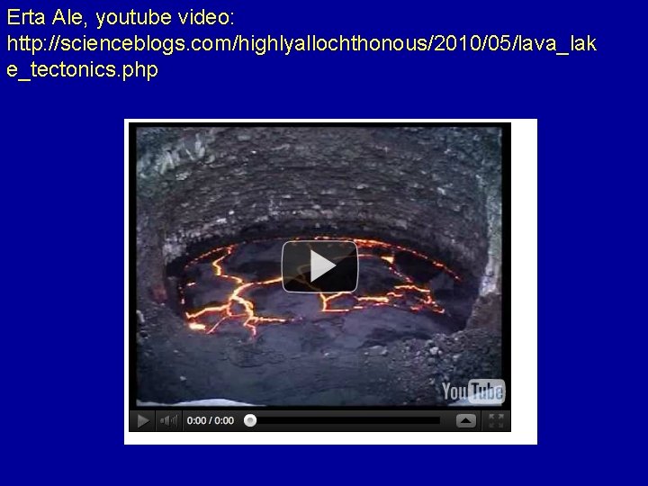 Erta Ale, youtube video: http: //scienceblogs. com/highlyallochthonous/2010/05/lava_lak e_tectonics. php 