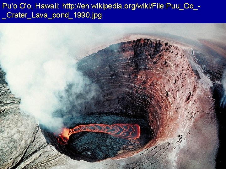 Pu’o O’o, Hawaii: http: //en. wikipedia. org/wiki/File: Puu_Oo__Crater_Lava_pond_1990. jpg 