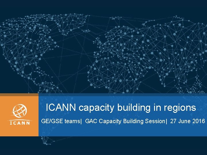 ICANN capacity building in regions GE/GSE teams| GAC Capacity Building Session| 27 June 2016