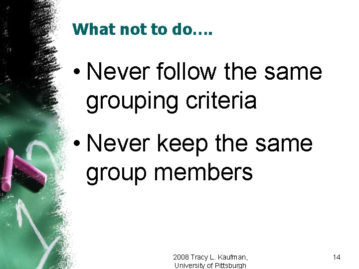 What not to do…. • Never follow the same grouping criteria • Never keep
