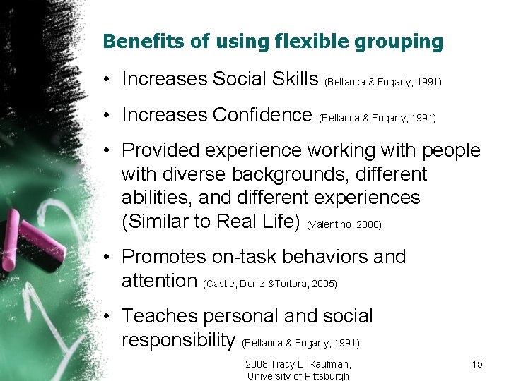 Benefits of using flexible grouping • Increases Social Skills (Bellanca & Fogarty, 1991) •