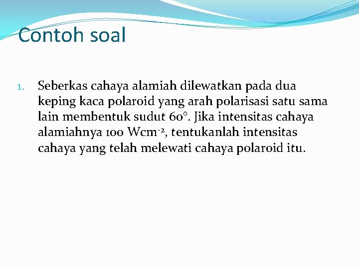 Contoh soal 1. Seberkas cahaya alamiah dilewatkan pada dua keping kaca polaroid yang arah