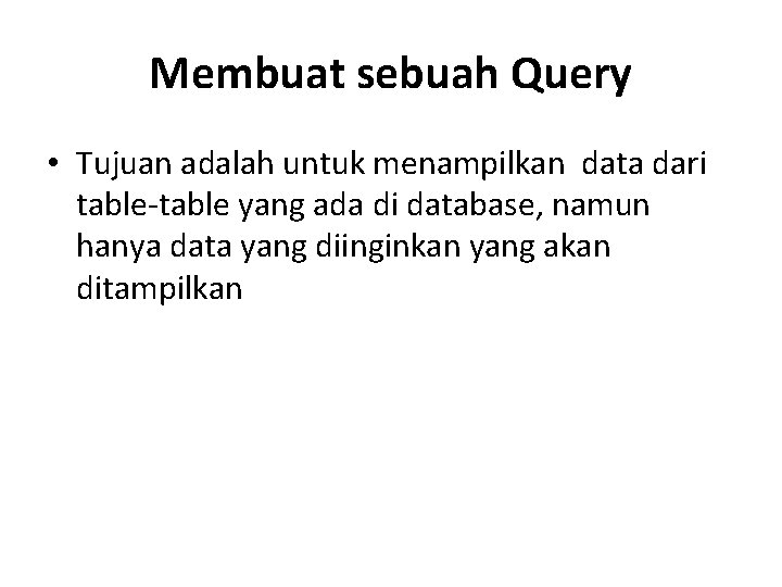 Membuat sebuah Query • Tujuan adalah untuk menampilkan data dari table-table yang ada di