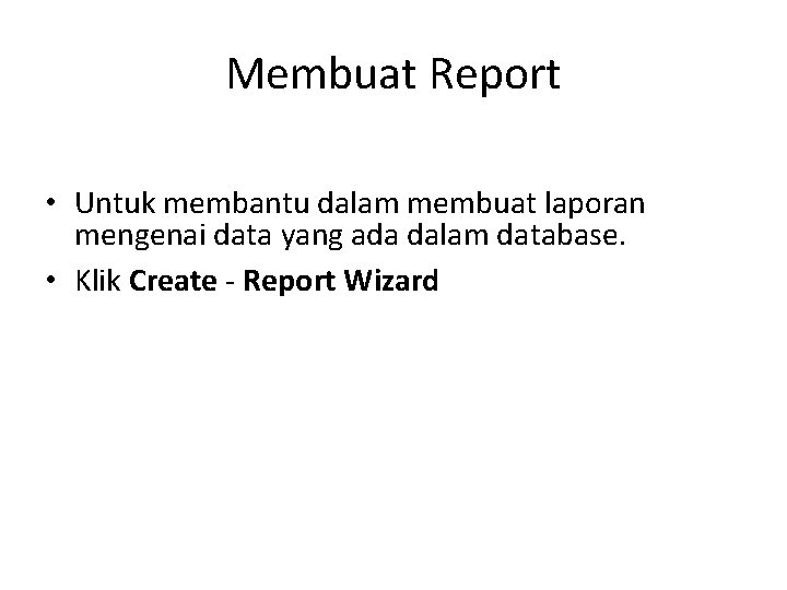 Membuat Report • Untuk membantu dalam membuat laporan mengenai data yang ada dalam database.