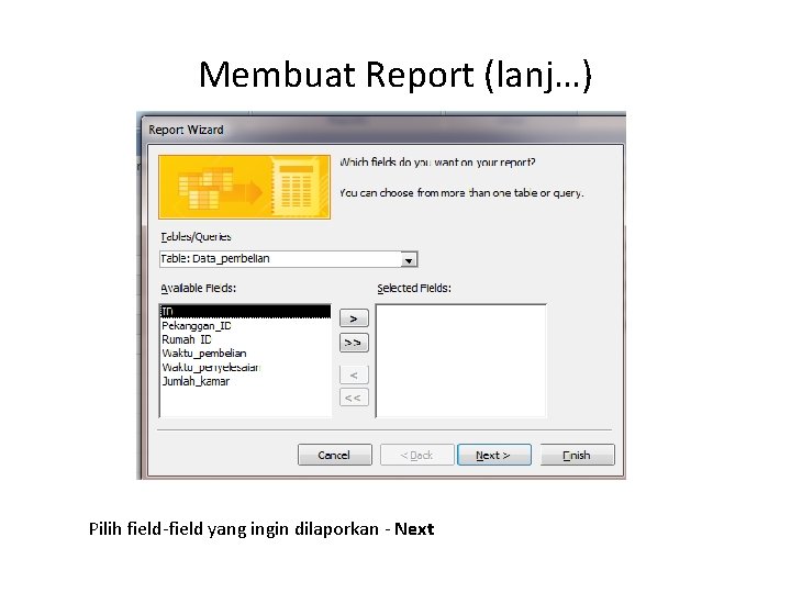 Membuat Report (lanj…) Pilih field-field yang ingin dilaporkan - Next 