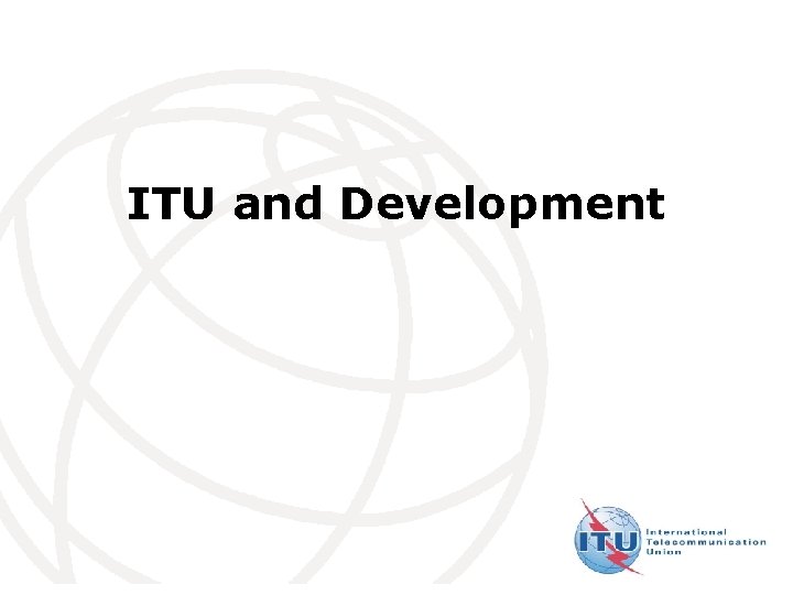 ITU and Development International Telecommunication Union 