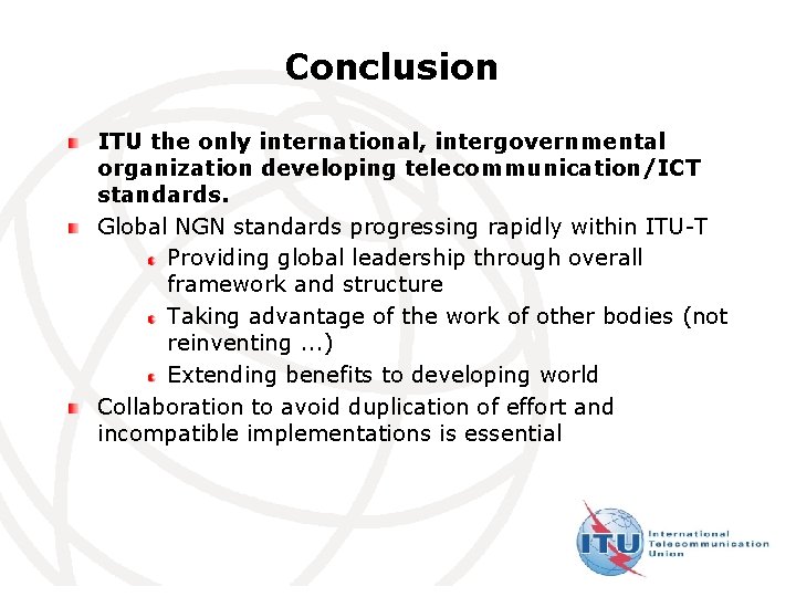 Conclusion ITU the only international, intergovernmental organization developing telecommunication/ICT standards. Global NGN standards progressing