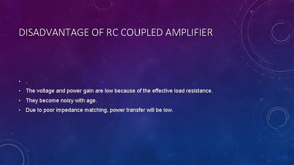 DISADVANTAGE OF RC COUPLED AMPLIFIER • The voltage and power gain are low because