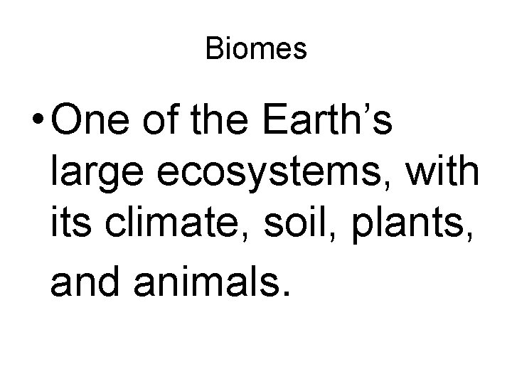 Biomes • One of the Earth’s large ecosystems, with its climate, soil, plants, and