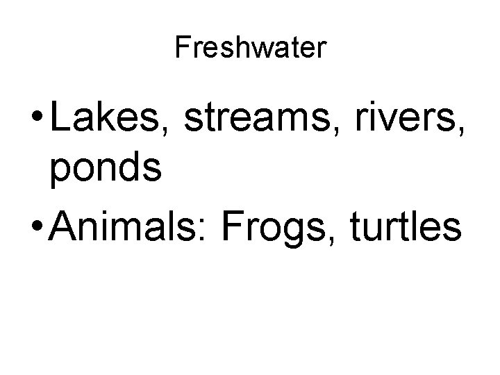 Freshwater • Lakes, streams, rivers, ponds • Animals: Frogs, turtles 
