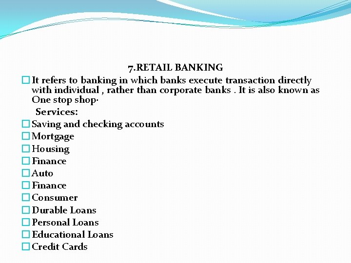 7. RETAIL BANKING � It refers to banking in which banks execute transaction directly