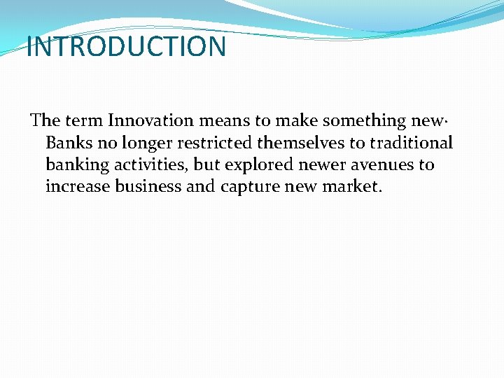 INTRODUCTION The term Innovation means to make something new· Banks no longer restricted themselves