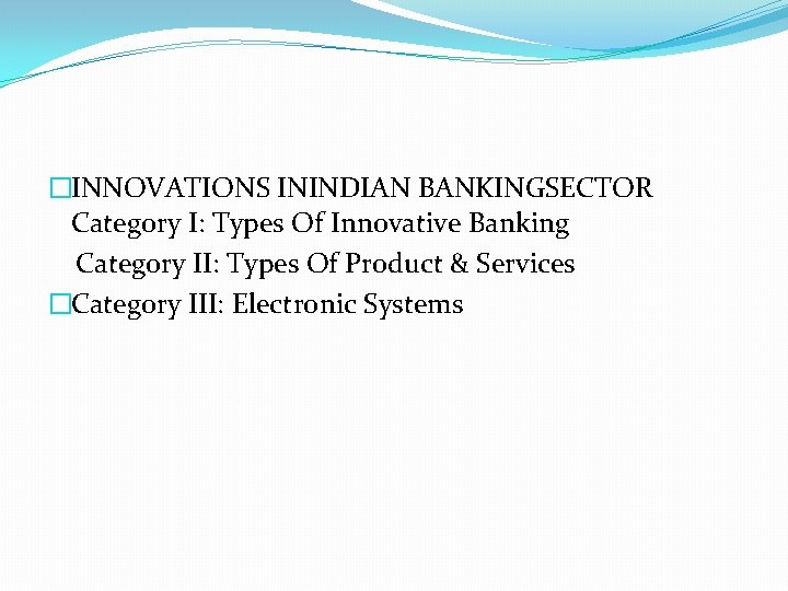 �INNOVATIONS ININDIAN BANKINGSECTOR Category I: Types Of Innovative Banking Category II: Types Of Product