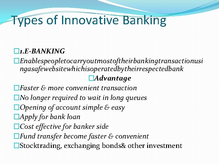 Types of Innovative Banking � 1. E-BANKING �Enablespeopletocarryoutmostoftheirbankingtransactionusi ngasafewebsitewhichisoperatedbytheirrespectedbank �Advantage �Faster & more convenient
