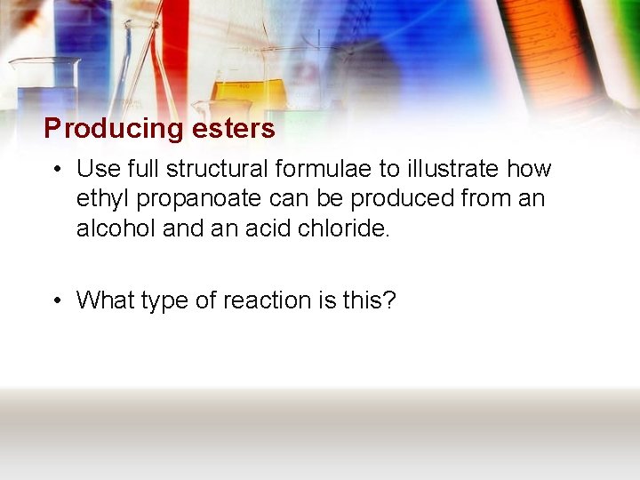 Producing esters • Use full structural formulae to illustrate how ethyl propanoate can be