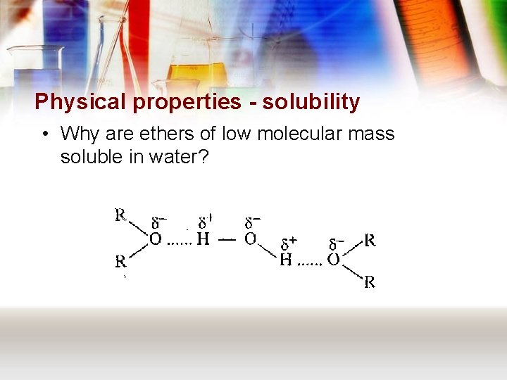 Physical properties - solubility • Why are ethers of low molecular mass soluble in