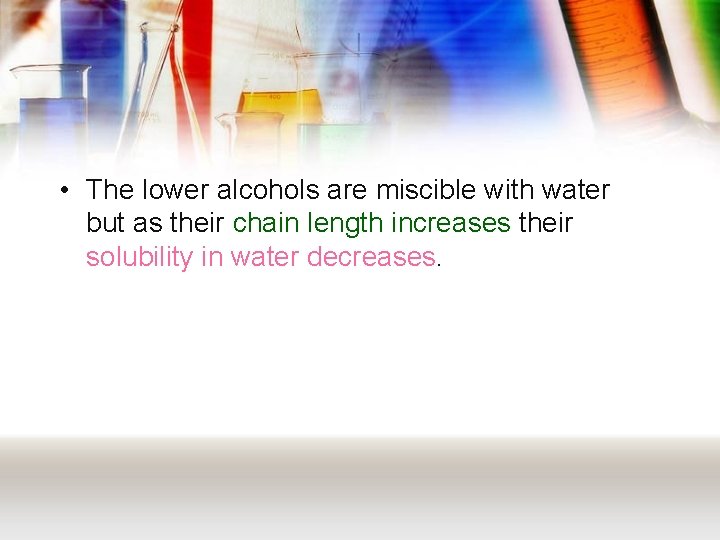  • The lower alcohols are miscible with water but as their chain length