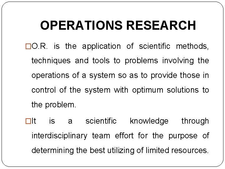 OPERATIONS RESEARCH �O. R. is the application of scientific methods, techniques and tools to