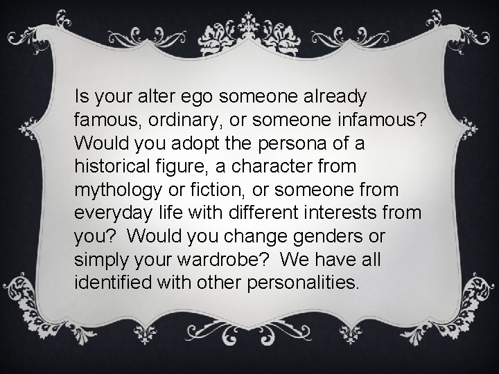 Is your alter ego someone already famous, ordinary, or someone infamous? Would you adopt