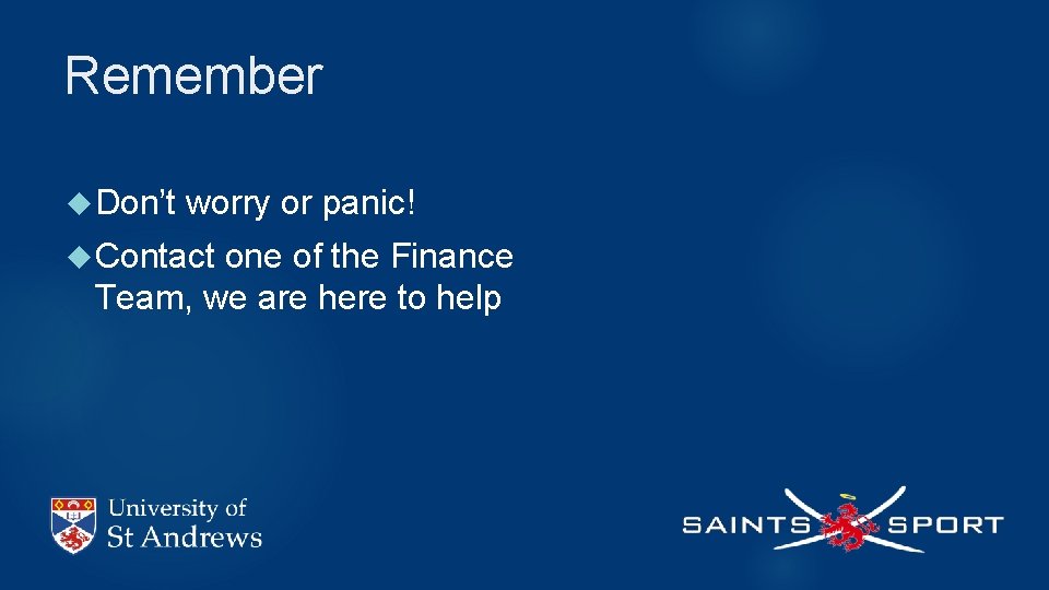 Remember Don’t worry or panic! Contact one of the Finance Team, we are here
