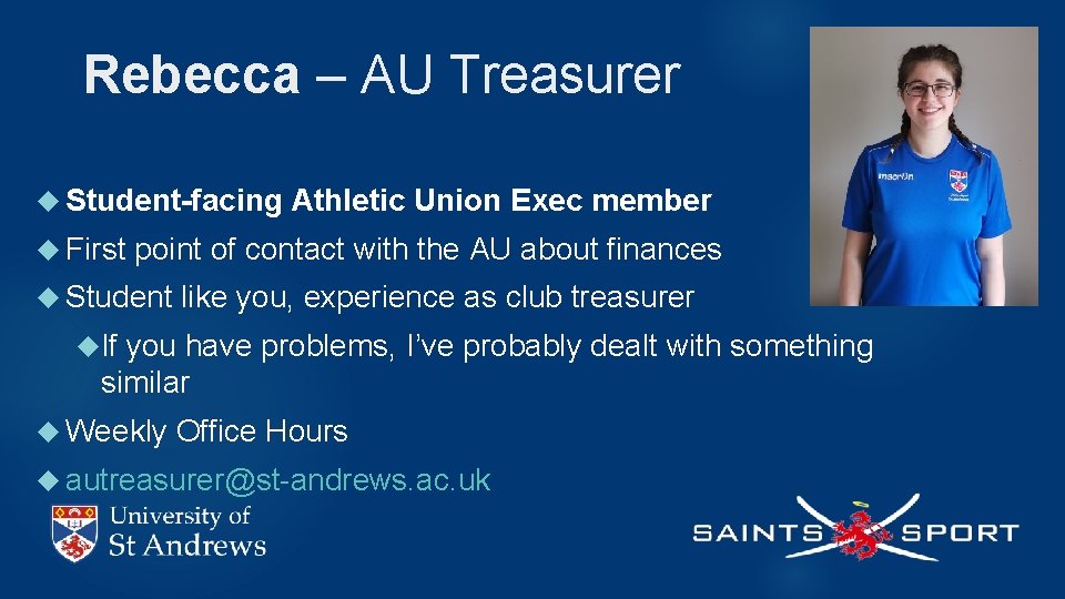 Rebecca – AU Treasurer Student-facing First Athletic Union Exec member point of contact with