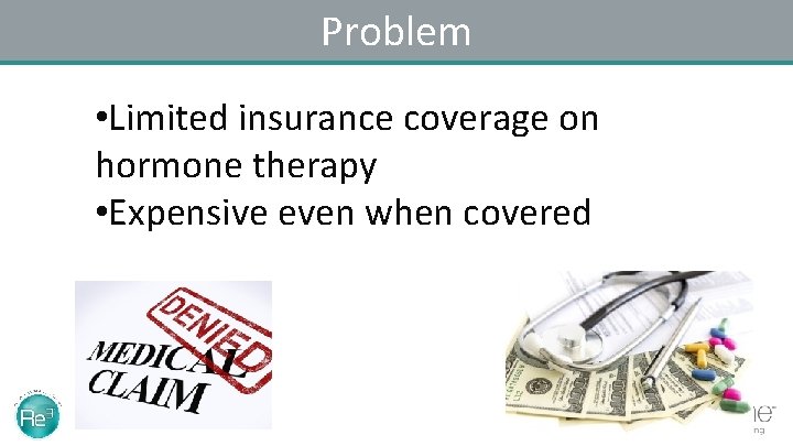 Problem • Limited insurance coverage on hormone therapy • Expensive even when covered 