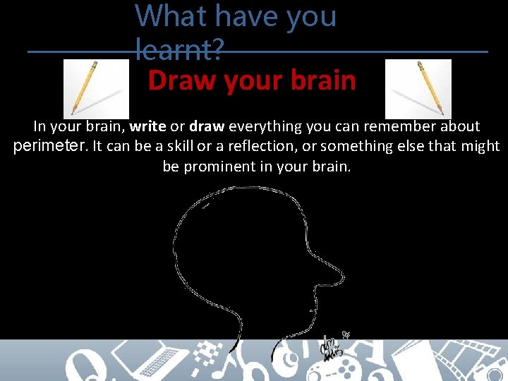 What have you learnt? Draw your brain In your brain, write or draw everything