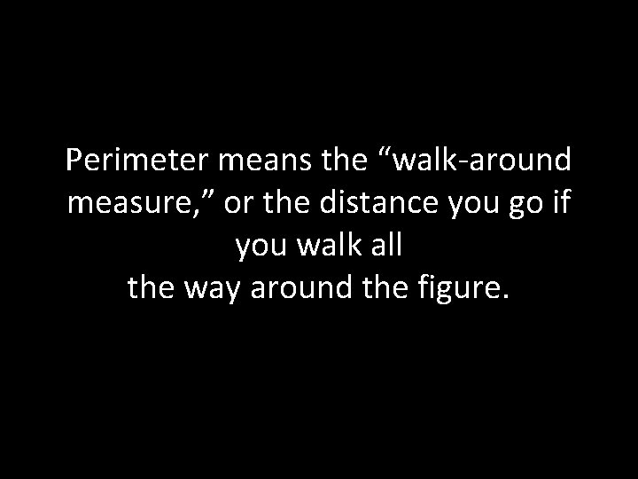 Perimeter means the “walk-around measure, ” or the distance you go if you walk