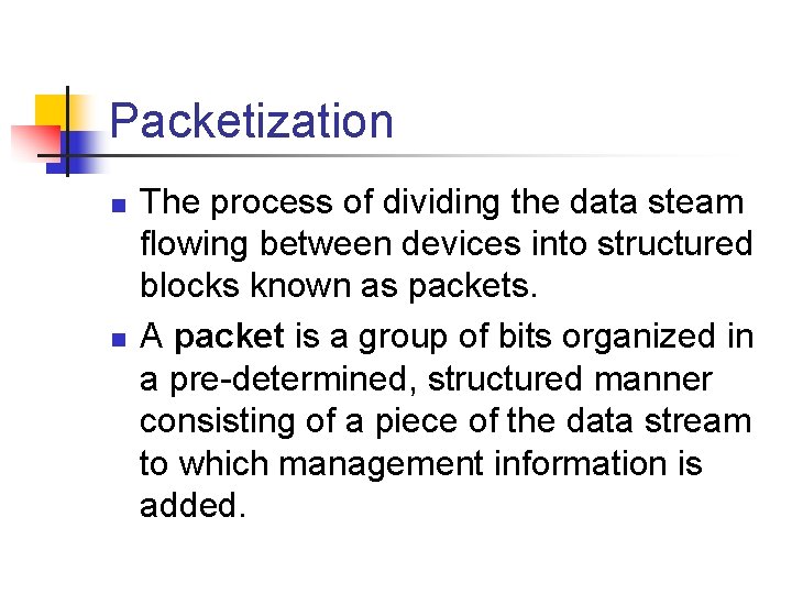 Packetization n n The process of dividing the data steam flowing between devices into