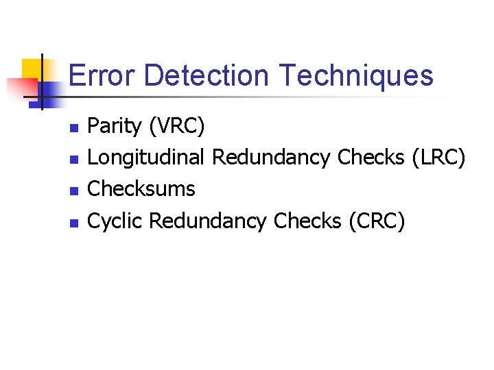 Error Detection Techniques n n Parity (VRC) Longitudinal Redundancy Checks (LRC) Checksums Cyclic Redundancy