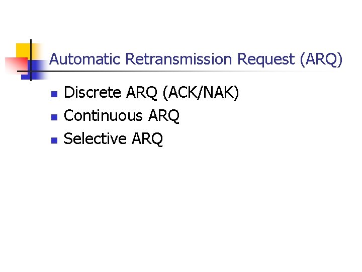 Automatic Retransmission Request (ARQ) n n n Discrete ARQ (ACK/NAK) Continuous ARQ Selective ARQ