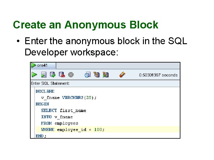 Create an Anonymous Block • Enter the anonymous block in the SQL Developer workspace: