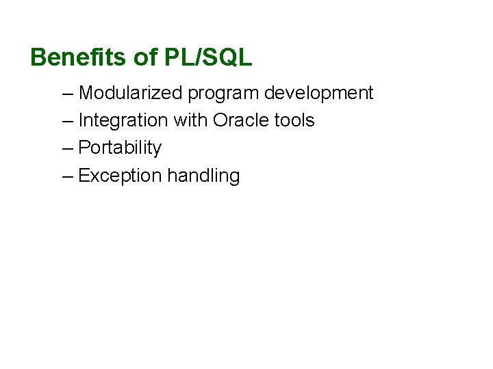 Benefits of PL/SQL – Modularized program development – Integration with Oracle tools – Portability