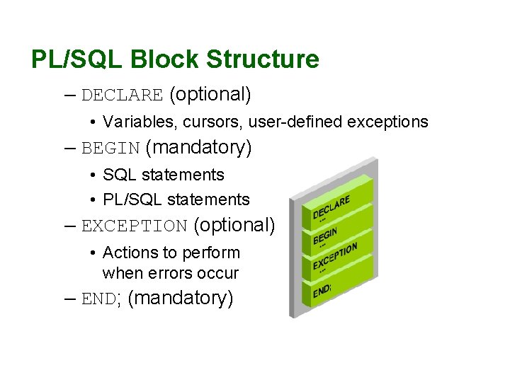 PL/SQL Block Structure – DECLARE (optional) • Variables, cursors, user-defined exceptions – BEGIN (mandatory)