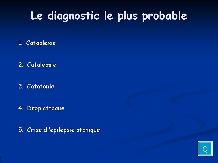 Le diagnostic le plus probable 1. Cataplexie 2. Catalepsie 3. Catatonie 4. Drop attaque