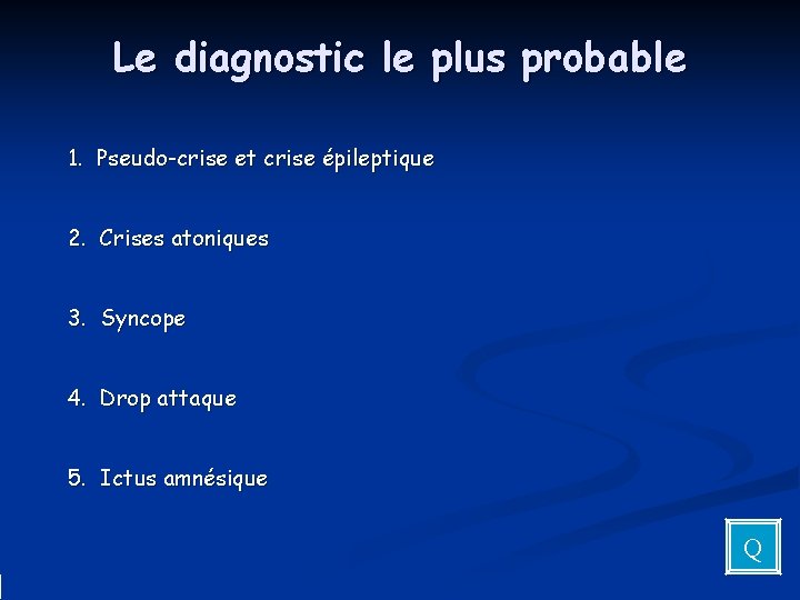 Le diagnostic le plus probable 1. Pseudo-crise et crise épileptique 2. Crises atoniques 3.