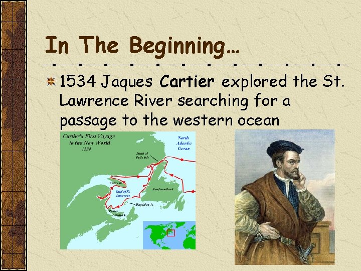 In The Beginning… 1534 Jaques Cartier explored the St. Lawrence River searching for a