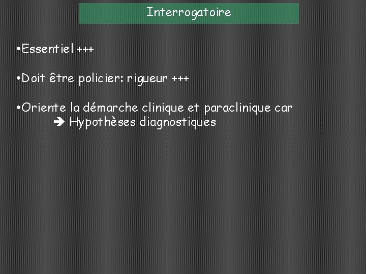 Interrogatoire Essentiel +++ Doit être policier: rigueur +++ Oriente la démarche clinique et paraclinique