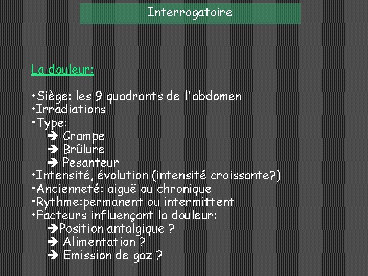 Interrogatoire La douleur: • Siège: les 9 quadrants de l'abdomen • Irradiations • Type:
