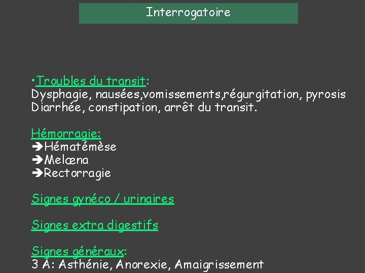 Interrogatoire • Troubles du transit: Dysphagie, nausées, vomissements, régurgitation, pyrosis Diarrhée, constipation, arrêt du